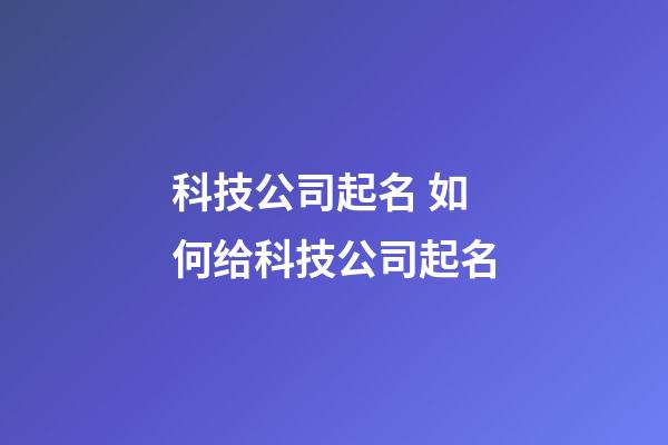 科技公司起名 如何给科技公司起名-第1张-公司起名-玄机派
